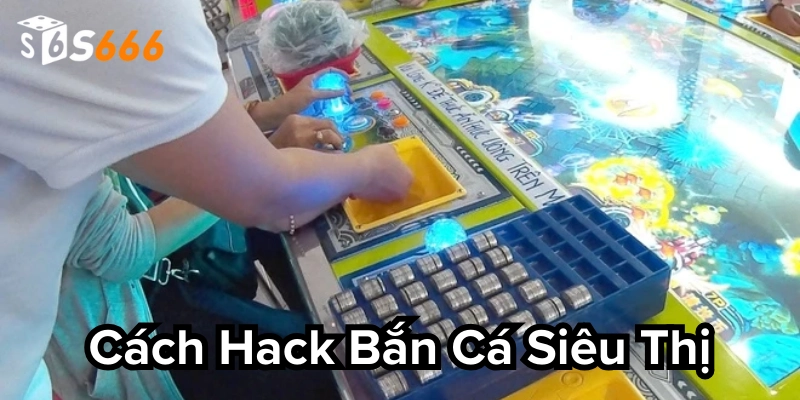Khám phá cách hack bắn cá siêu thị